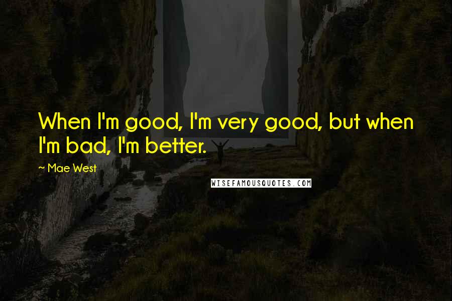 Mae West Quotes: When I'm good, I'm very good, but when I'm bad, I'm better.