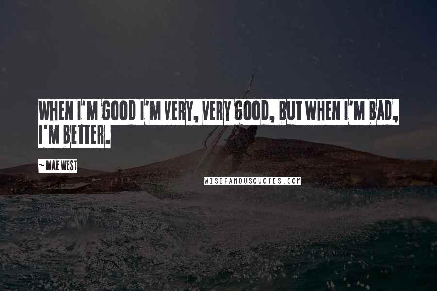 Mae West Quotes: When I'm good I'm very, very good, but when I'm bad, I'm better.