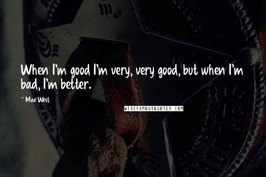 Mae West Quotes: When I'm good I'm very, very good, but when I'm bad, I'm better.