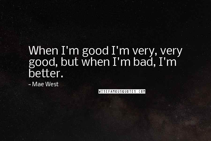 Mae West Quotes: When I'm good I'm very, very good, but when I'm bad, I'm better.