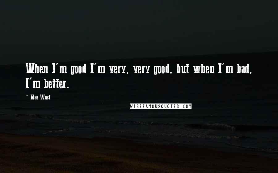 Mae West Quotes: When I'm good I'm very, very good, but when I'm bad, I'm better.