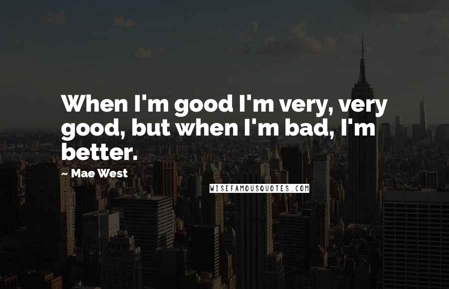 Mae West Quotes: When I'm good I'm very, very good, but when I'm bad, I'm better.