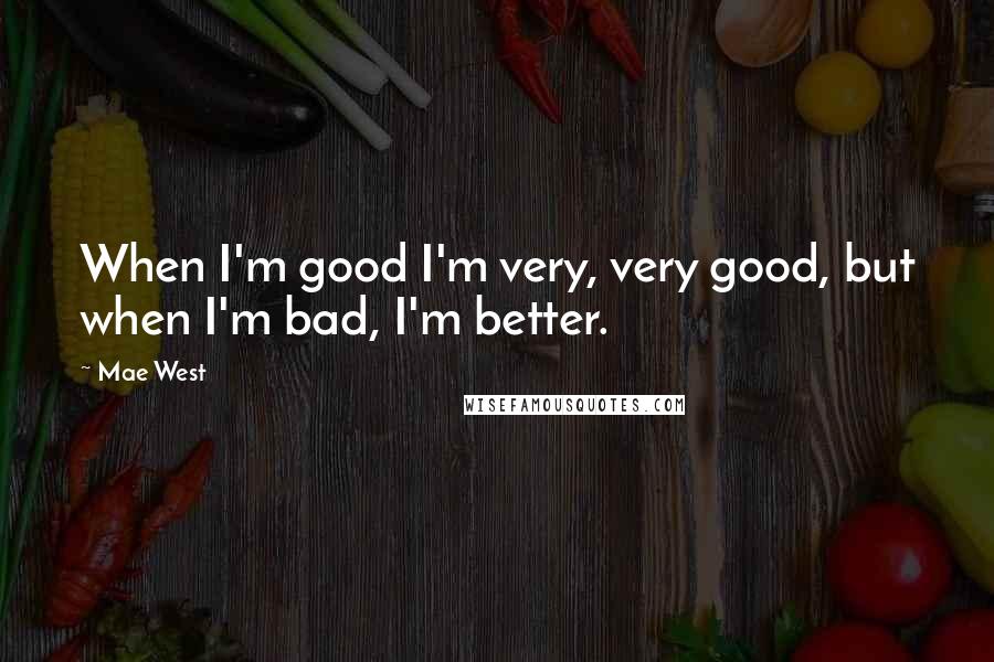 Mae West Quotes: When I'm good I'm very, very good, but when I'm bad, I'm better.