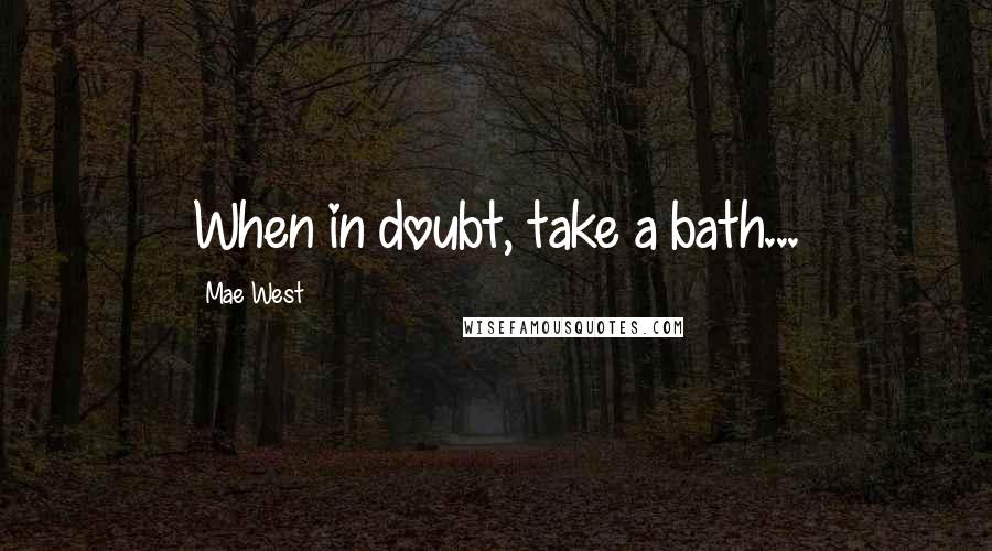 Mae West Quotes: When in doubt, take a bath...