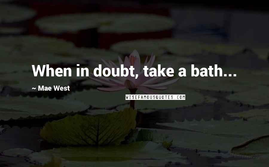 Mae West Quotes: When in doubt, take a bath...