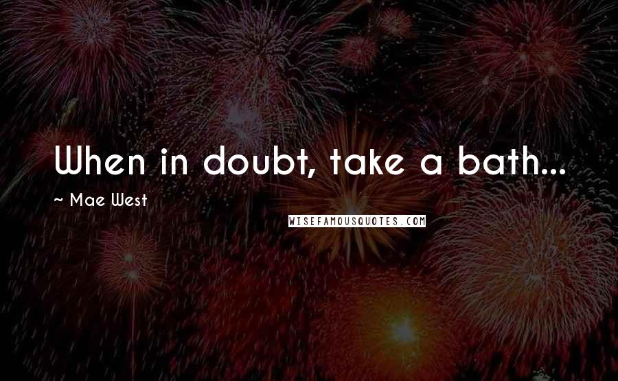 Mae West Quotes: When in doubt, take a bath...