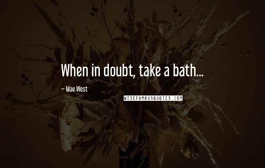 Mae West Quotes: When in doubt, take a bath...