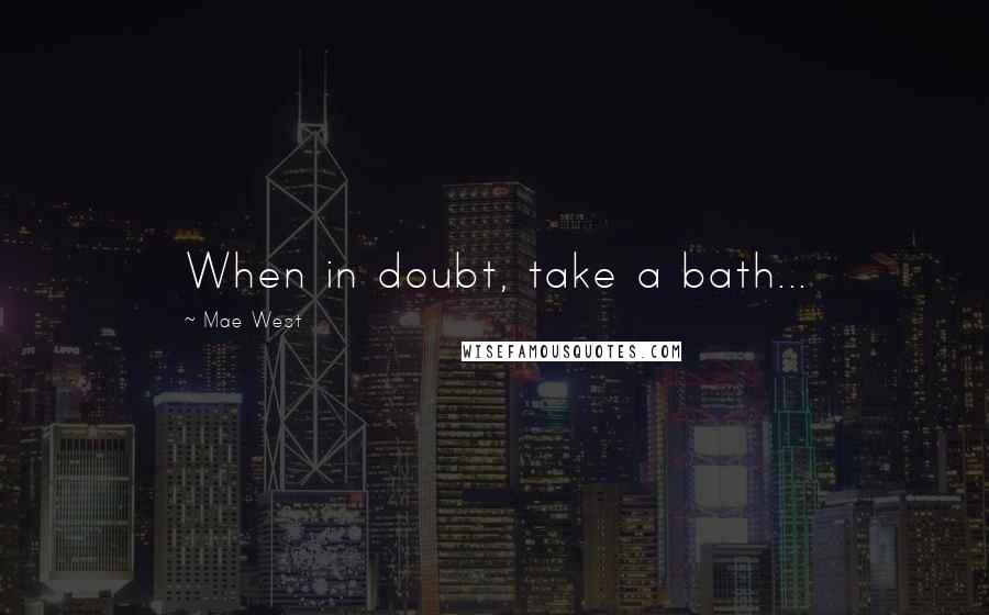 Mae West Quotes: When in doubt, take a bath...