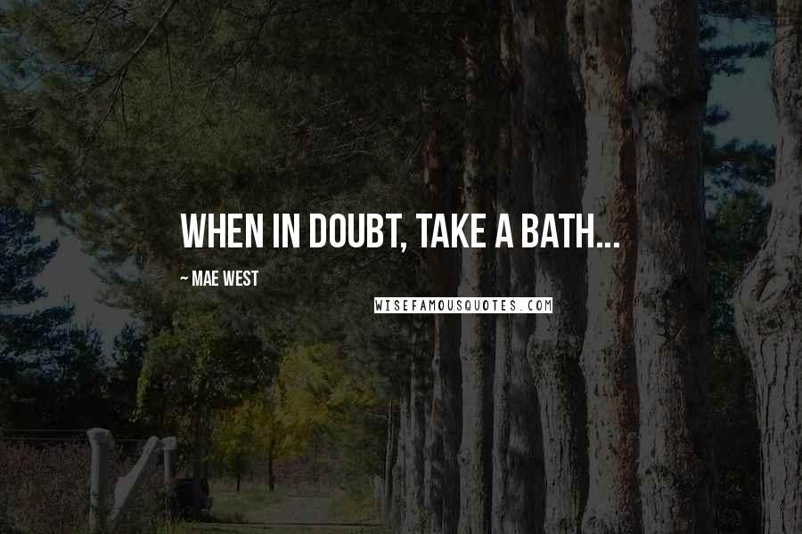 Mae West Quotes: When in doubt, take a bath...