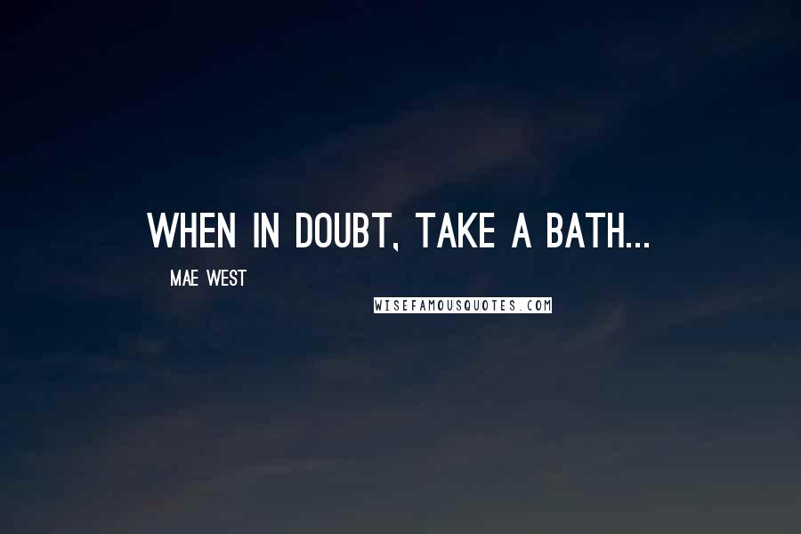 Mae West Quotes: When in doubt, take a bath...