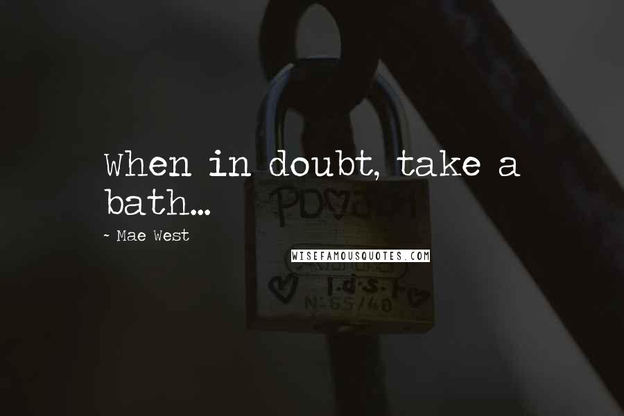 Mae West Quotes: When in doubt, take a bath...