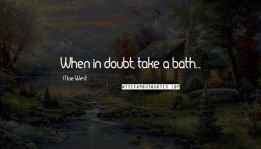 Mae West Quotes: When in doubt, take a bath...