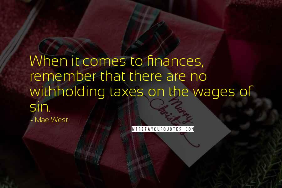 Mae West Quotes: When it comes to finances, remember that there are no withholding taxes on the wages of sin.