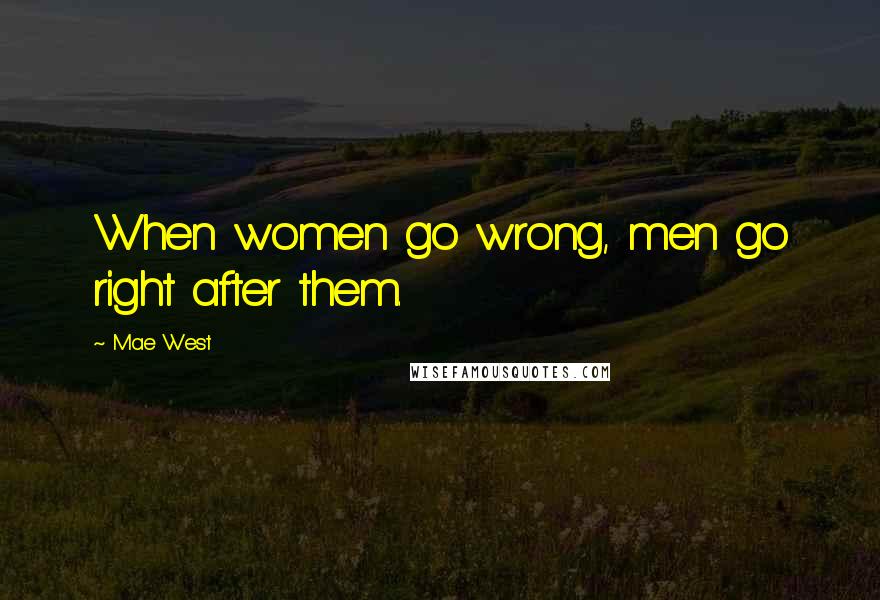 Mae West Quotes: When women go wrong, men go right after them.