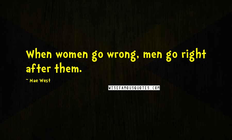 Mae West Quotes: When women go wrong, men go right after them.