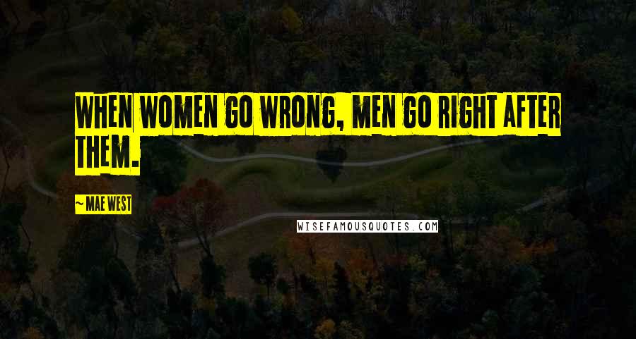 Mae West Quotes: When women go wrong, men go right after them.