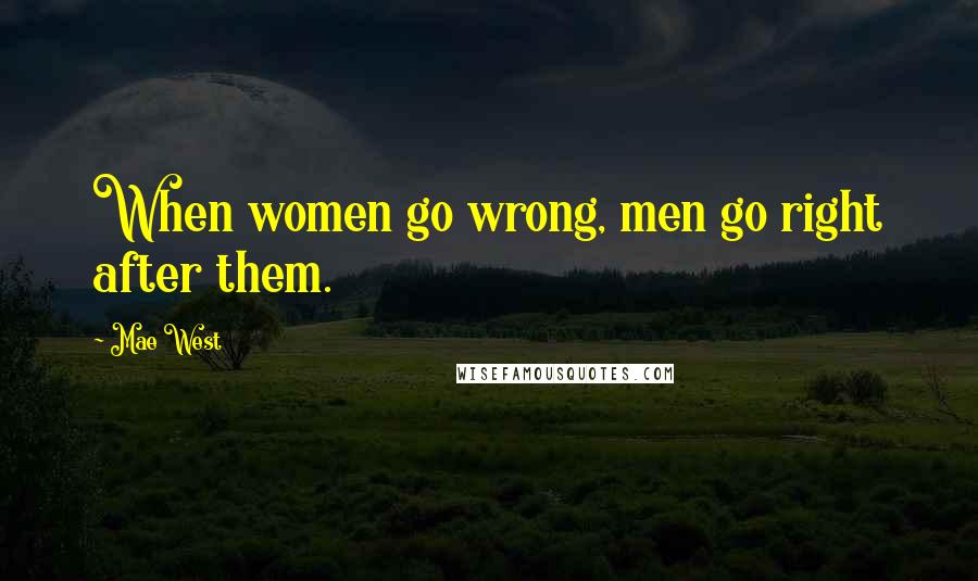 Mae West Quotes: When women go wrong, men go right after them.