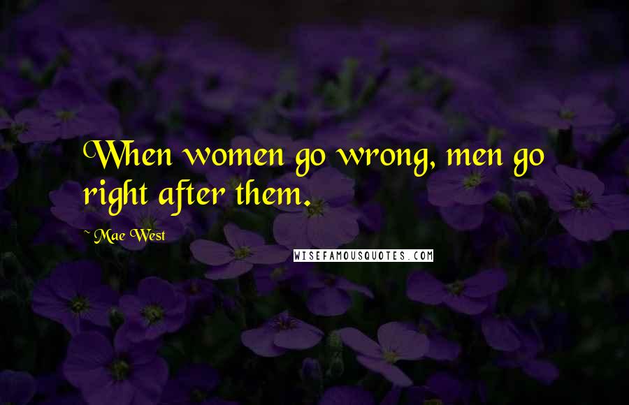 Mae West Quotes: When women go wrong, men go right after them.