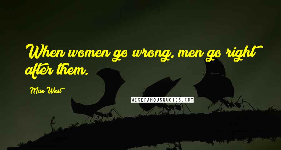 Mae West Quotes: When women go wrong, men go right after them.