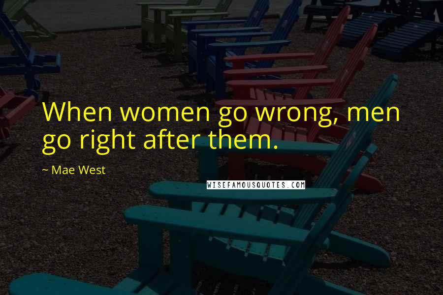 Mae West Quotes: When women go wrong, men go right after them.