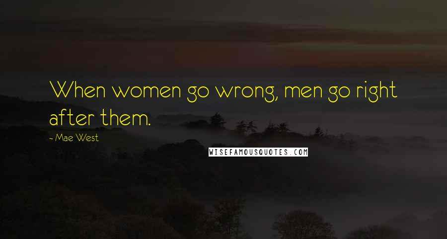 Mae West Quotes: When women go wrong, men go right after them.