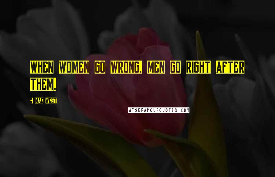 Mae West Quotes: When women go wrong, men go right after them.
