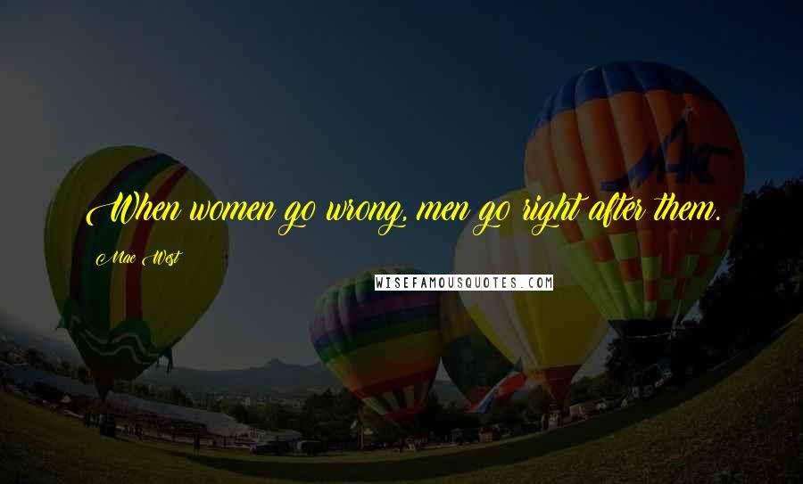 Mae West Quotes: When women go wrong, men go right after them.