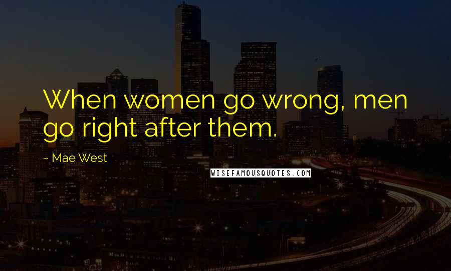 Mae West Quotes: When women go wrong, men go right after them.