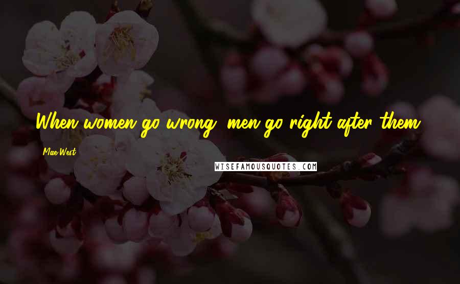 Mae West Quotes: When women go wrong, men go right after them.