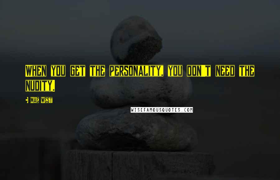 Mae West Quotes: When you get the personality, you don't need the nudity.