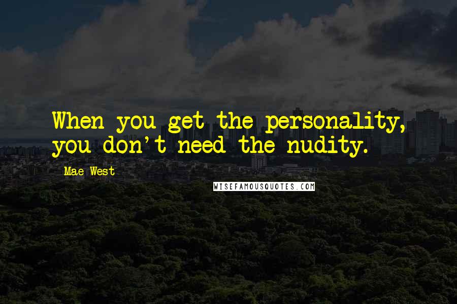 Mae West Quotes: When you get the personality, you don't need the nudity.