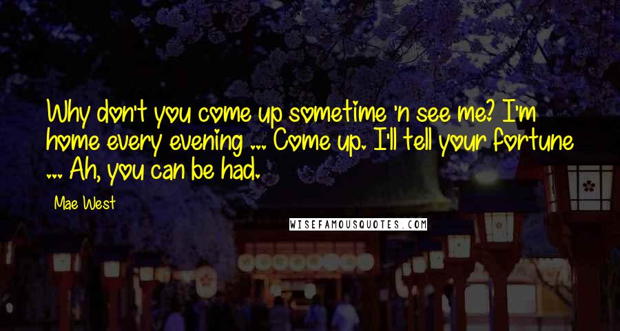 Mae West Quotes: Why don't you come up sometime 'n see me? I'm home every evening ... Come up. I'll tell your fortune ... Ah, you can be had.