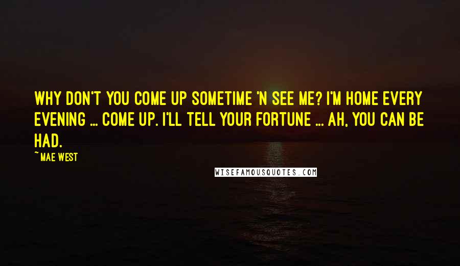 Mae West Quotes: Why don't you come up sometime 'n see me? I'm home every evening ... Come up. I'll tell your fortune ... Ah, you can be had.