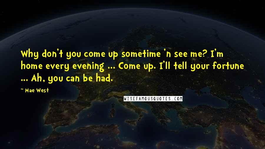 Mae West Quotes: Why don't you come up sometime 'n see me? I'm home every evening ... Come up. I'll tell your fortune ... Ah, you can be had.