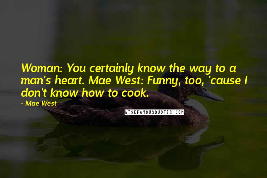 Mae West Quotes: Woman: You certainly know the way to a man's heart. Mae West: Funny, too, 'cause I don't know how to cook.