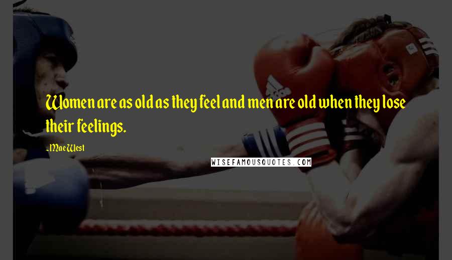 Mae West Quotes: Women are as old as they feel and men are old when they lose their feelings.