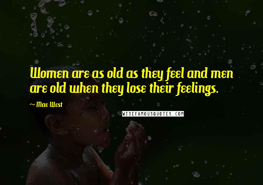 Mae West Quotes: Women are as old as they feel and men are old when they lose their feelings.