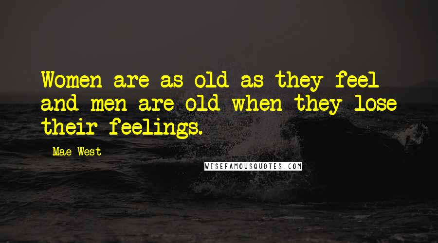 Mae West Quotes: Women are as old as they feel and men are old when they lose their feelings.