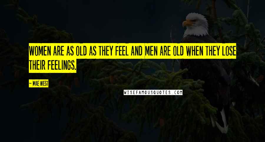 Mae West Quotes: Women are as old as they feel and men are old when they lose their feelings.