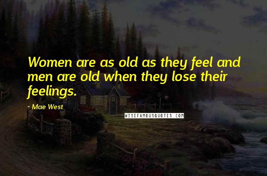 Mae West Quotes: Women are as old as they feel and men are old when they lose their feelings.