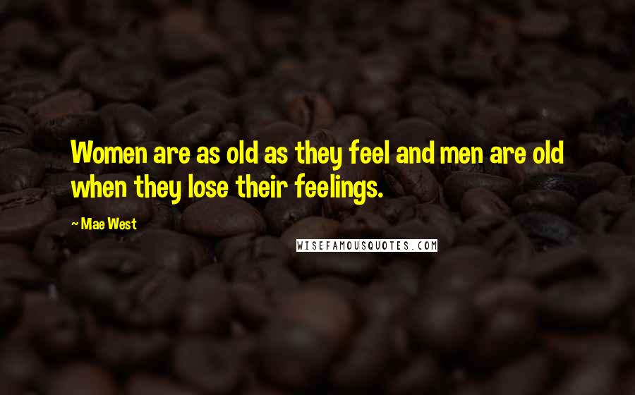 Mae West Quotes: Women are as old as they feel and men are old when they lose their feelings.