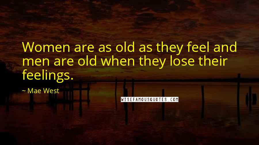 Mae West Quotes: Women are as old as they feel and men are old when they lose their feelings.