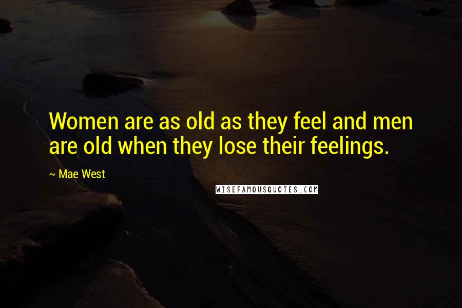 Mae West Quotes: Women are as old as they feel and men are old when they lose their feelings.