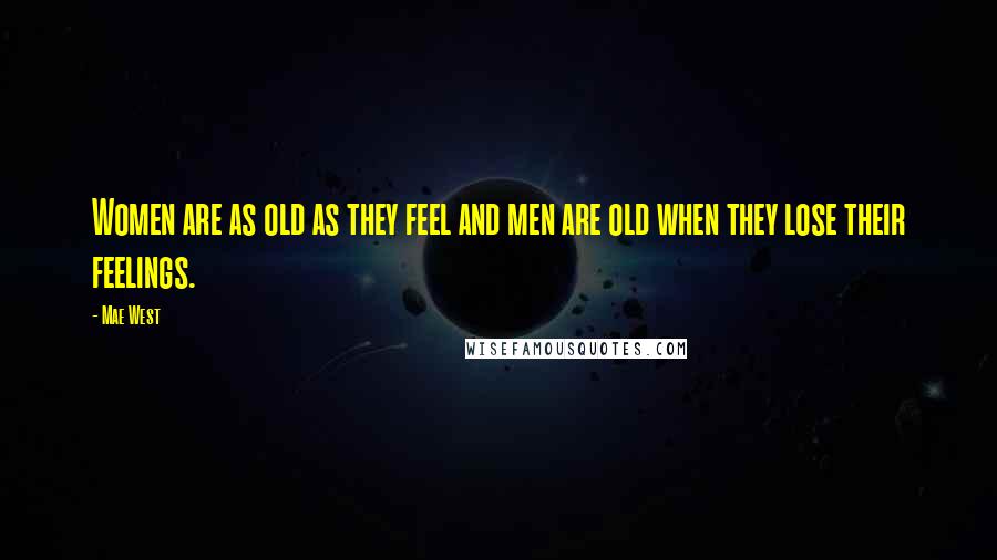 Mae West Quotes: Women are as old as they feel and men are old when they lose their feelings.