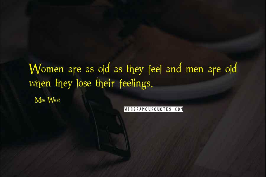 Mae West Quotes: Women are as old as they feel and men are old when they lose their feelings.