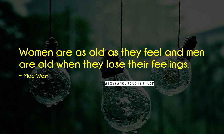 Mae West Quotes: Women are as old as they feel and men are old when they lose their feelings.