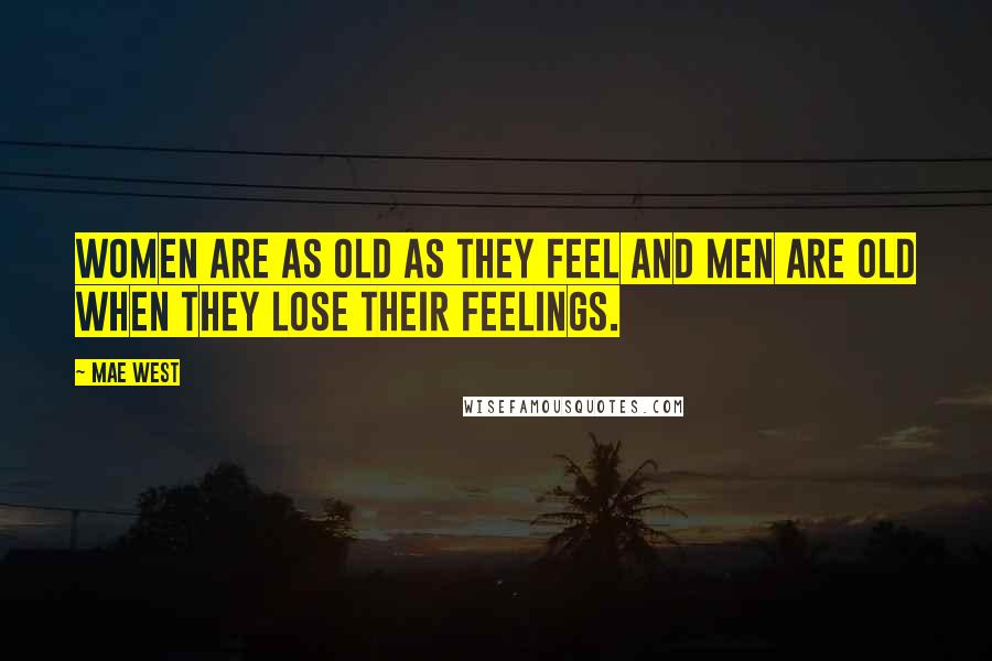 Mae West Quotes: Women are as old as they feel and men are old when they lose their feelings.