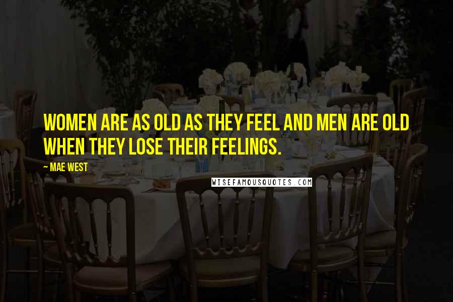 Mae West Quotes: Women are as old as they feel and men are old when they lose their feelings.
