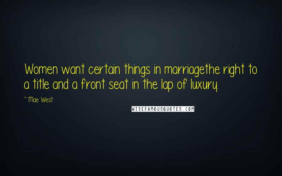 Mae West Quotes: Women want certain things in marriagethe right to a title and a front seat in the lap of luxury.