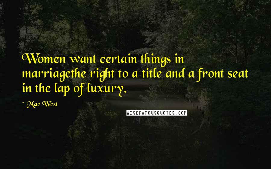 Mae West Quotes: Women want certain things in marriagethe right to a title and a front seat in the lap of luxury.